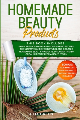 Homemade Beauty Products: This Book Includes: Skin Care Face Masks and Soap Making Recipes. The Ultimate Guide for Natural and Organic Homemade Beauty Products. Discover the 150 Organic Recipes for a Healthy Skin