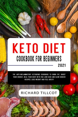 Keto Diet Cookbook For Beginners 2021: The Anti-Inflammatory Ketogenic Cookbook to Burn Fat, Boost Your Energy, Heal Your Body with 150 Low-Carb and Slow Cooker Recipes. Lose Weight and Feel Great!