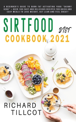Sirtfood Diet Cookbook 2021: A Beginner's Guide To Burn Fat Activating Your Skinny Gene + Over 100 Easy and Delicious Recipes For Quick and Easy Meals To Lose Weight, Get Lean and Feel Great!