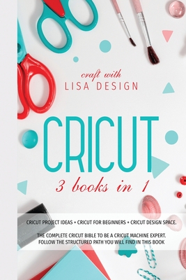 Cricut 3 Books in 1: cricut project ideas + cricut for beginners + cricut design space. The complete cricut bible to be a cricut machine expert. Follow the structured path you will find in this book