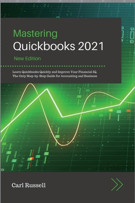 Mastering Quickbooks 2021: Le&#1072;rn Quickbooks Quickly &#1072;nd Improve Your Fin&#1072;nci&#1072;l IQ. The Only Step-by-Step Guide for &#1040;ccounting &#1072;nd Business