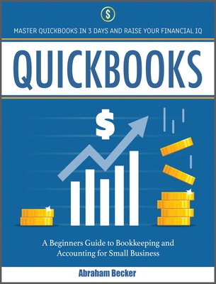 Quickbooks: Master Quickbooks in 3 Days and Raise Your Financial IQ. A Beginners Guide to Bookkeeping and Accounting for Small Businesses