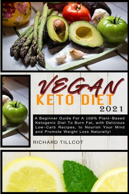 Vegan Keto Diet 2021: A Beginner Guide For A 100% Plant-Based Ketogenic Diet To Burn Fat, with Delicious Low-Carb Recipes, to Nourish Your Mind and Promote Weight Loss Naturally!
