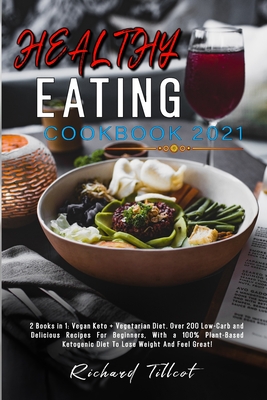 Healthy Eating Cookbook 2021: 2 Books in 1: Vegan Keto + Vegetarian Diet. Over 200 Low-Carb and Delicious Recipes For Beginners, With a 100% Plant-Based Ketogenic Diet To Lose Weight And Feel Great!