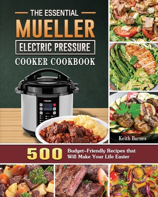 The Essential Mueller Electric Pressure Cooker Cookbook: 500 Budget-Friendly Recipes that Will Make Your Life Easier