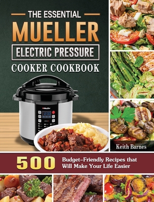The Essential Mueller Electric Pressure Cooker Cookbook: 500 Budget-Friendly Recipes that Will Make Your Life Easier