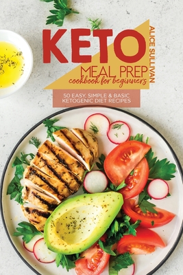 Keto Meal Prep Cookbook For Beginners: 50 Easy, Simple And Basic Ketogenic Diet Recipes