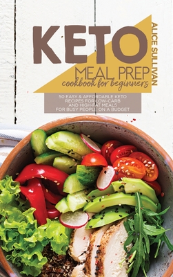 Keto Meal Prep Cookbook For Beginners: 50 Easy And Affordable Keto Recipes For Low-Carb And High-Fat Meals For Busy People On a Budget