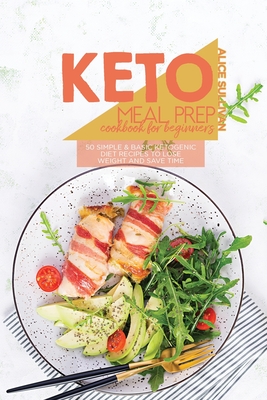 Keto Meal Prep Cookbook For Beginners: 50 Simple And Basic Ketogenic Diet Recipes To Lose Weight And Save Time