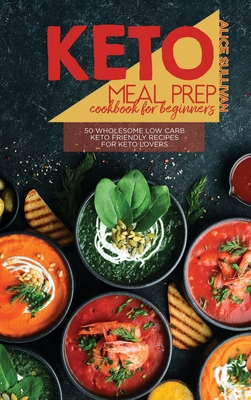 Keto Meal Prep Cookbook For Beginners: 50 Wholesome Low Carb Keto Friendly Recipes For Keto Lovers