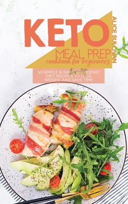 Keto Meal Prep Cookbook For Beginners: 50 Simple And Basic Ketogenic Diet Recipes To Lose Weight And Save Time