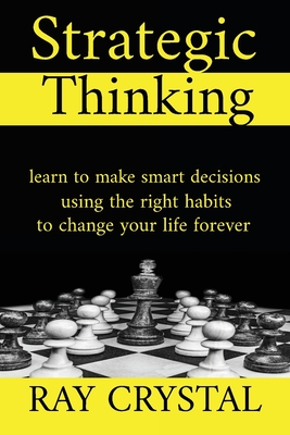 Strategic Thinking: learn to make smart decisions, using the right habits to change your life forever