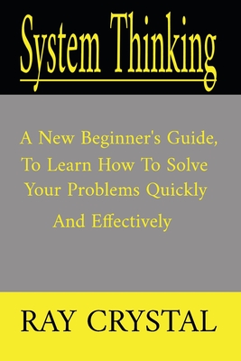 System Thinking: a new beginner's guide, to learn how to solve your problems quickly and effectively