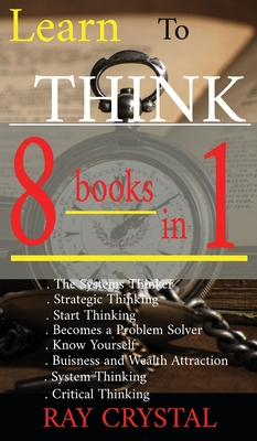 Learn To Think - 8 BOOKS IN 1: The Systems Thinker - Strategic Thinking - Start Thinking - Becomes a Problem Solver - Know Yourself - Buisness and Wealth Attraction - System Thinking - Critical Thinking