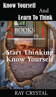 Know Yourself And Learn To Think - 2 books in 1: Start Thinking - Know Yourself