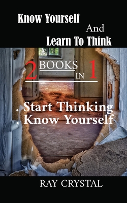 Know Yourself And Learn To Think - 2 books in 1: Start Thinking - Know Yourself