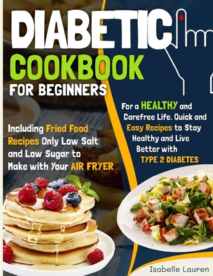 Diabetic Cookbook: For a Carefree Life. Quick and Easy Recipes to Stay Healthy and Live Better with Type 2 Diabetes - Including Fried Food Dishes Only Low Salt and Low Sugar to Make with Your Air Fryer