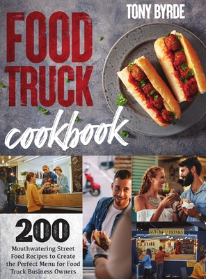 Food Truck Cookbook: 200 Mouthwatering Street Food Recipes to Create the Perfect Menu for Food Truck Business Owners