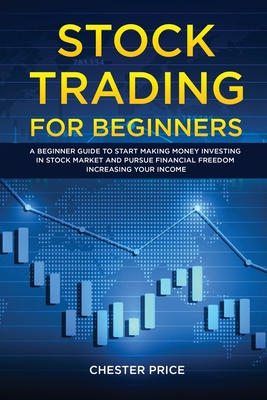 Stock Trading for Beginners: A Beginner Guide to Start Making Money Investing in Stock Market and Pursue Financial Freedom Increasing your Income