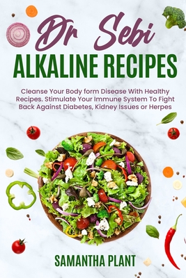 Dr Sebi Alkaline Recipes: Cleanse Your Body form Disease With Healthy Recipes. Stimulate Your Immune System To Fight Back Against Diabetes, Kidney Issues or Herpes