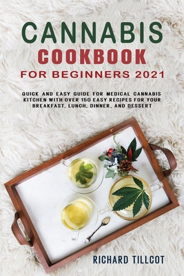 Cannabis Cookbook for Beginners 2021: Quick and easy guide for medical cannabis kitchen with over 150 Easy Recipes for your Breakfast, Lunch, Dinner, and Dessert