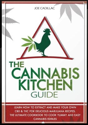 The Cannabis Kitchen Guide: Learn How to Extract and Make Your Own CBD and THC for Delicious Marijuana Recipes. the Ultimate Cookbook to Cook Yummy and Easy Cannabis Edibles
