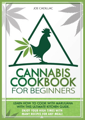 Cannabis Cookbook for Beginners: Learn How to Cook with Marijuana with This Ultimate Kitchen Guide. Enjoy Your High Times with Many Recipes for Any Meal