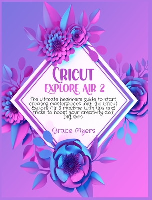 Cricut Explore Air 2: The ultimate beginner's guide to start creating masterpieces with the Cricut Explore Air 2 machine. With tips and tricks to boost your creativity and DIY skills.