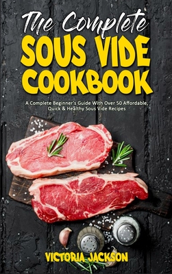 The Complete Sous Vide Cookbook: A Complete Beginner's Guide With Over 50 Affordable, Quick & Healthy Sous Vide Recipes