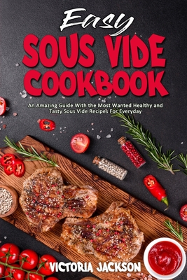 Easy Sous Vide Cookbook: An Amazing Guide With the Most Wanted Healthy and Tasty Sous Vide Recipes For Everyday