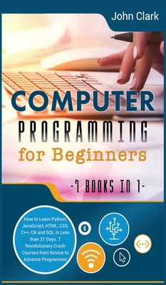 Computer Programming for Beginners [7 in 1]: How to Learn Python, JavaScript, HTML, CSS, C++, C# and SQL in Less than 21 Days. 7 Revolutionary Crash Courses from Novice to Advance Programmer