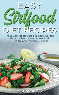 Easy Sirtfood Diet Recipes: Your Cookbook Guide to Lose Weight, Balance Hormones, Boost Brain Health, and Reverse Disease