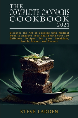 The Complete Cannabis Cookbook 2021: Discover the Art of Cooking with Medical Weed to Improve Your Health with over 150 Delicious Recipes for your Breakfast, Lunch, Dinner, and Dessert
