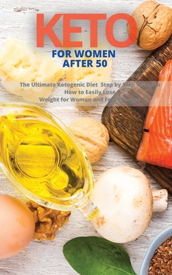 Keto for Woman After 50: The Ultimate Ketogenic Diet Step by Step To Learn How to Easily Lose Weight for Woman and Feel Younger