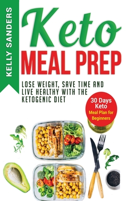 Keto Meal Prep: Lose Weight, Save Time and Live Healthy with The Ketogenic Diet. 30 Days Keto, Meal Plan for Beginners