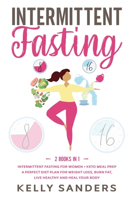 Intermittent Fasting: 2 Books in 1: Intermittent Fasting for Women + Keto Meal Prep. A Perfect Diet Plan for Weight Loss, Burn Fat, Live Healthy and Heal Your Body