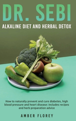 Dr.Sebi: Alkaline Diet and herbal detox: How to naturally prevent and cure diabetes, high blood pressure and heart disease: includes recipes and herb preparation advice