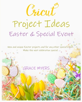 CRICUT PROJECT IDEAS -Easter and Special Event-: New and unique Easter projects and for any other special event. Make the next celebration special.