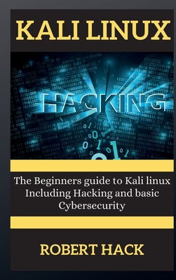 Kali Linux Series: The Beginners guide to Kali linux Including Hacking and basic Cybersecurity