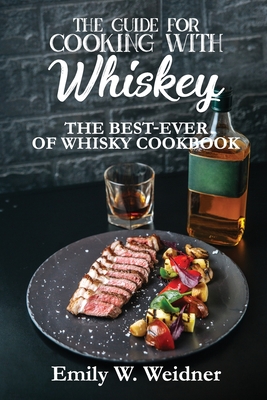 The Guide for Cooking with Whiskey: The Best-ever of Whisky Cookbook