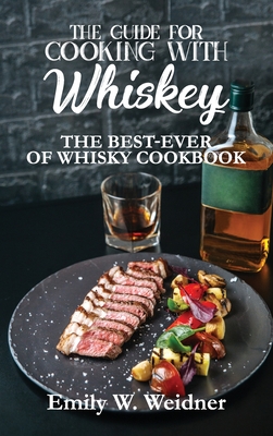 The Guide for Cooking with Whiskey: The Best-ever of Whisky Cookbook