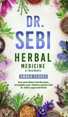 Dr. Sebi: Medicinal Herbs & Treatments: Heal Your Body from Diseases, strengthen your Immune System with Dr.Sebi's approved Herbs