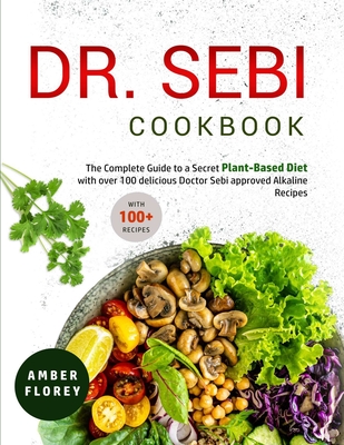 Dr. Sebi Cookbook: The Complete Guide to a Secret Plant-Based Diet with over 100 delicious Doctor Sebi approved Alkaline Recipes