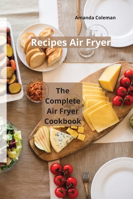 Recipes Air Fryer: The Complete Air Fryer Cookbook