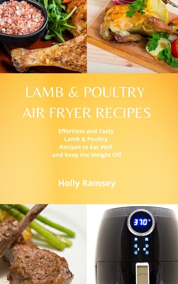 Lamb and Poultry Air Fryer Recipes: Effortless and Tasty Lamb & Poultry Recipes to Eat Well and Keep the Weight Off