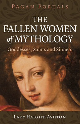 Pagan Portals - The Fallen Women of Mythology: Goddesses, Saints and Sinners