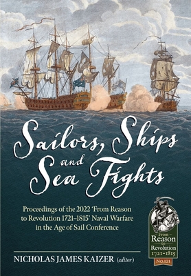Sailors, Ships, and Sea Fights: Proceedings of the 2022 'From Reason to Revolution 1721-1815' Naval Warfare in the Age of Sail Conference