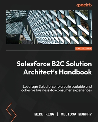 Salesforce B2C Solution Architect's Handbook - Second Edition: Leverage Salesforce to create scalable and cohesive business-to-consumer experiences