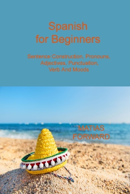 Spanish for Beginners: Sentence Construction, Pronouns, Adjectives, Punctuation, Verb and Moods