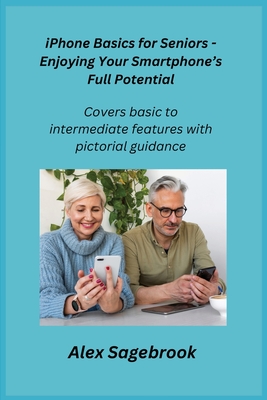 iPhone Basics for Seniors - Enjoying Your Smartphone's Full Potential: Covers basic to intermediate features with pictorial guidance.